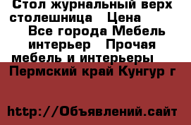 Стол журнальный верх-столешница › Цена ­ 1 600 - Все города Мебель, интерьер » Прочая мебель и интерьеры   . Пермский край,Кунгур г.